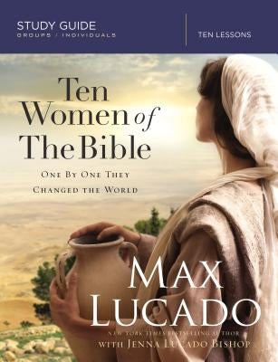 Ten Women of the Bible: One by One They Changed the World by Lucado, Max