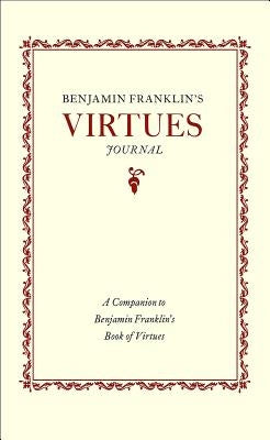 Benjamin Franklin's Virtues Journal: A Companion to Benjamin Franklin's Book of Virtues by Franklin, Benjamin