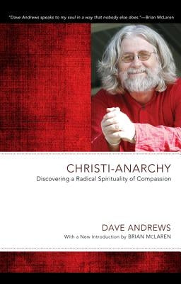 Christi-Anarchy: Discovering a Radical Sprituality of Compassion by Andrews, Dave
