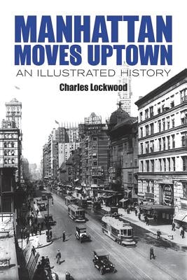 Manhattan Moves Uptown: An Illustrated History by Lockwood, Charles