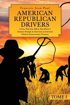 American Republican Drivers: A New York City Yellow Taxi Driver's Analysis through an Overview of American Political Socioeconomic Practices by Jean-Paul, Francois
