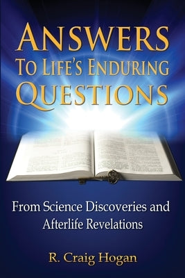 Answers to Life's Enduring Questions: From Science Discoveries and Afterlife Revelations by Hogan, R. Craig