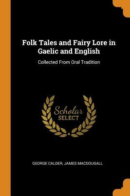 Folk Tales and Fairy Lore in Gaelic and English: Collected from Oral Tradition by Calder, George
