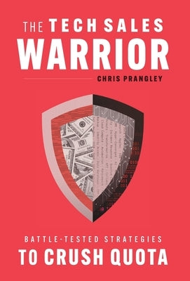 The Tech Sales Warrior: Battle-Tested Strategies to Crush Quota by Prangley, Chris
