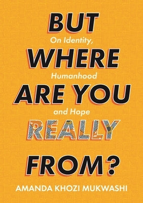 But Where Are You Really From?: On Identity, Humanhood and Hope by Mukwashi, Amanda Khozi