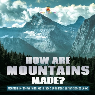 How Are Mountains Made? - Mountains of the World for Kids Grade 5 - Children's Earth Sciences Books by Baby Professor