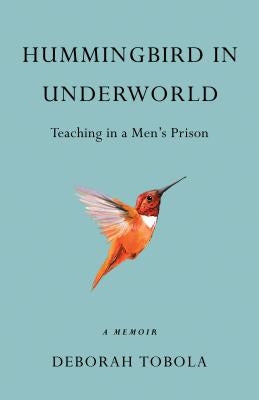 Hummingbird in Underworld: Teaching in a Menâ (Tm)S Prison, a Memoir by Tobola, Deborah