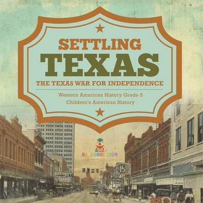 Settling Texas The Texas War for Independence Western American History Grade 5 Children's American History by Baby Professor
