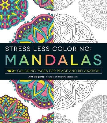 Stress Less Coloring: Mandalas: 100+ Coloring Pages for Peace and Relaxation by Gogarty, Jim