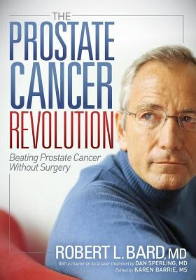 The Prostate Cancer Revolution: Beating Prostate Cancer Without Surgery by Bard, Robert L.