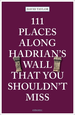 111 Places Along Hadrian's Wall That You Shouldn't Miss by Taylor, David