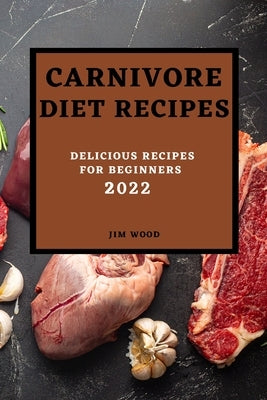 Carnivore Diet Recipes 2022: Delicious Recipes for Beginners by Wood, Jim