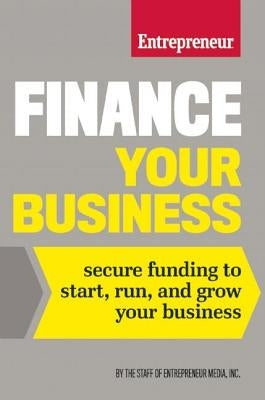 Finance Your Business: Secure Funding to Start, Run, and Grow Your Business by The Staff of Entrepreneur Media