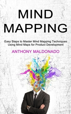 Mind Mapping: Easy Steps to Master Mind Mapping Techniques (Using Mind Maps for Product Development) by Maldonado, Anthony