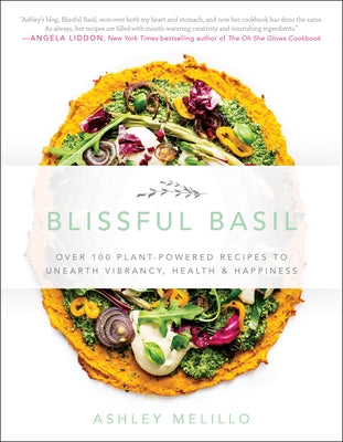 Blissful Basil: Over 100 Plant-Powered Recipes to Unearth Vibrancy, Health, and Happiness by Melillo, Ashley