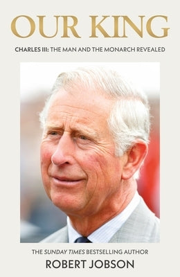 Our King: Charles III: The Man and the Monarch Revealed by Jobson, Robert