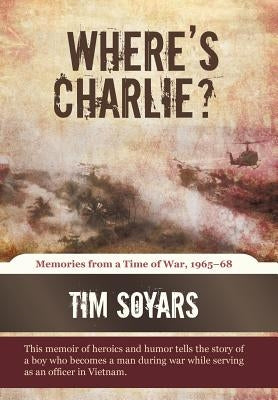 Where's Charlie?: Memories from a Time of War, 1965-68 by Soyars, Tim