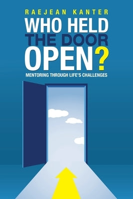 Who Held the Door Open?: Mentoring Through Life's Challenges by Kanter, Raejean