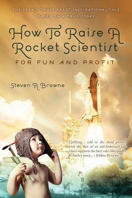 How to Raise a Rocket Scientist for Fun and Profit by Browne, Steven A.