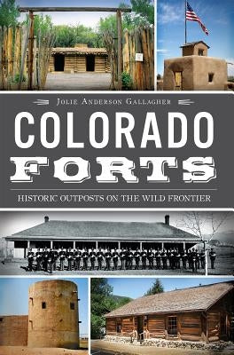 Colorado Forts: Historic Outposts on the Wild Frontier by Gallagher, Jolie Anderson