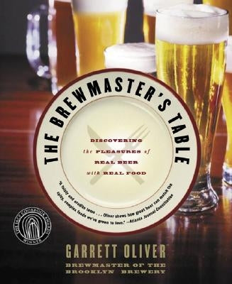 The Brewmaster's Table: Discovering the Pleasures of Real Beer with Real Food by Oliver, Garrett