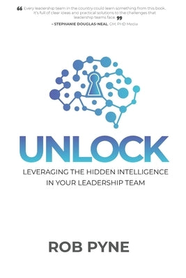 Unlock: Leveraging the hidden intelligence in your leadership team by Pyne, Rob