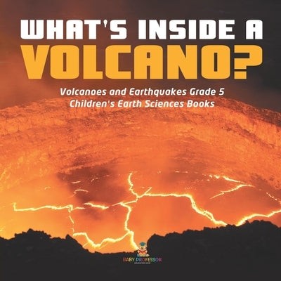 What's Inside a Volcano? - Volcanoes and Earthquakes Grade 5 - Children's Earth Sciences Books by Baby Professor