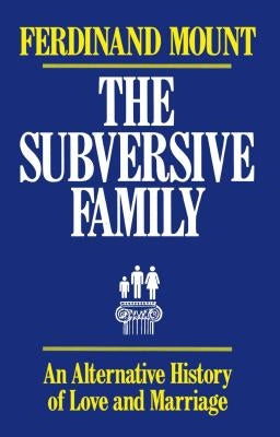 The Subversive Family: An Alternative History of Love and Marriage by Mount, Ferdinand