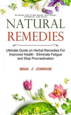 Natural Remedies: Ultimate Guide on Herbal Remedies For Improved Health - Eliminate Fatigue and Stop Procrastination (Use Natural Cures by J. Johnson, Brad