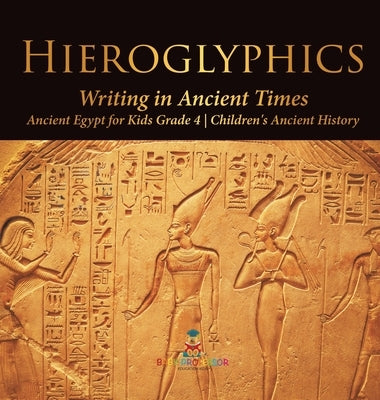 Hieroglyphics: Writing in Ancient Times - Ancient Egypt for Kids Grade 4 - Children's Ancient History by Baby Professor
