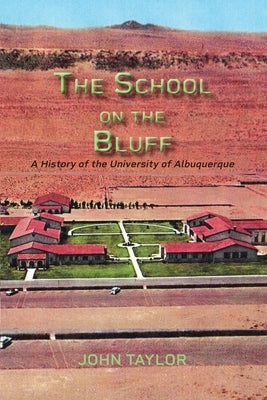 The School on the Bluff: A History of the University of Albuquerque by Taylor, John