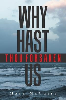 Why Hast Thou Forsaken Us? by McGuire, Mary