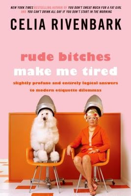 Rude Bitches Make Me Tired: Slightly Profane and Entirely Logical Answers to Modern Etiquette Dilemmas by Rivenbark, Celia