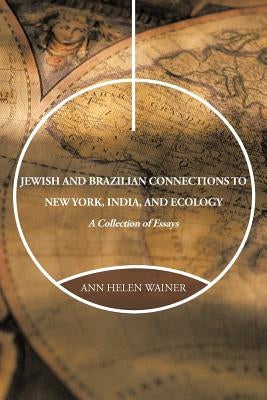 Jewish and Brazilian Connections to New York, India, and Ecology: A Collection of Essays by Wainer, Ann Helen