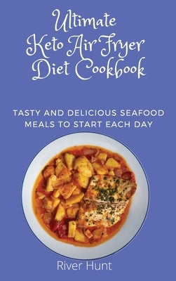 Ultimate Keto Air Fryer Diet Cookbook: Tasty and Delicious Seafood Meals to start Each Day by Hunt, River