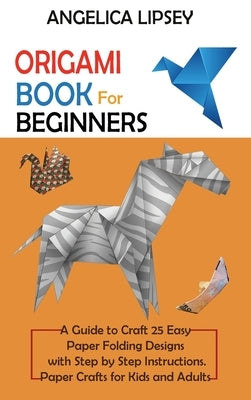Origami Book for Beginners: A Guide to Craft 25 Easy Paper Folding Designs with Step by Step Instructions-Paper Crafts for Kids and Adults by Lipsey, Angelica