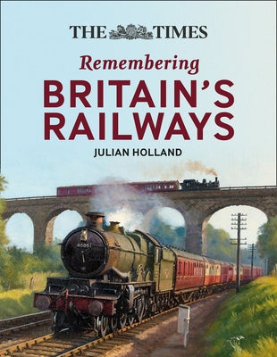 The Times Remembering Railways: Fascinating Insights Into Britain's Railways by Holland, Julian
