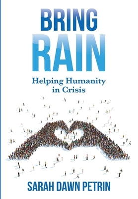 Bring Rain: Helping Humanity in Crisis by Petrin, Sarah Dawn