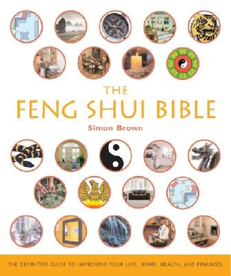 The Feng Shui Bible: The Definitive Guide to Improving Your Life, Home, Health, and Finances by Brown, Simon G.