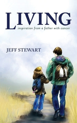 Living: Inspiration from a Father with Cancer by Stewart, Jeff