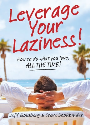 Leverage Your Laziness: How to Do What You Love, All the Time! by Goldberg, Jeff