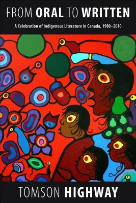 From Oral to Written: A Celebration of Indigenous Literature in Canada, 1980-2010 by Highway, Tomson