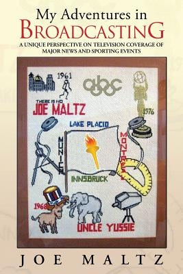 My Adventures in Broadcasting: A Unique Perspective on Television Coverage of Major News and Sporting Events by Maltz, Joe