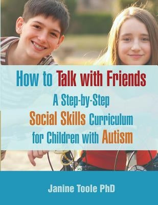 How to Talk with Friends: A Step-by-Step Social Skills Curriculum for Children with Autism by Toole Phd, Janine