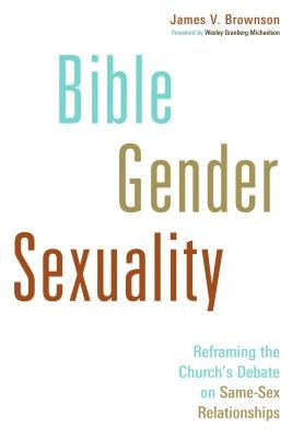 Bible, Gender, Sexuality: Reframing the Church's Debate on Same-Sex Relationships by Brownson, James V.