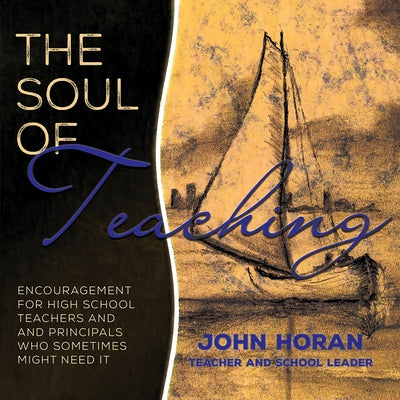 The Soul of Teaching: Encouragement for High School Teachers and Principals Who Sometimes Might Need It by Horan, John