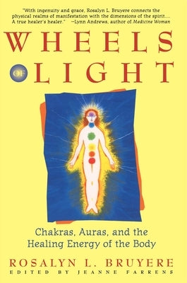 Wheels of Light: Chakras, Auras, and the Healing Energy of the Body by Bruyere, Rosalyn