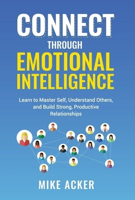 Connect through Emotional Intelligence: Learn to master self, understand others, and build strong, productive relationships by Acker, Mike