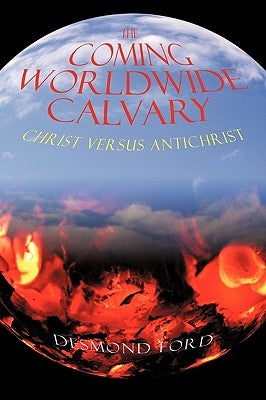 The Coming Worldwide Calvary: Christ Versus Antichrist by Desmond Ford, Ford