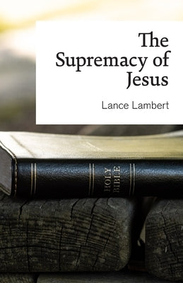 The Supremacy of Jesus by Lambert, Lance
